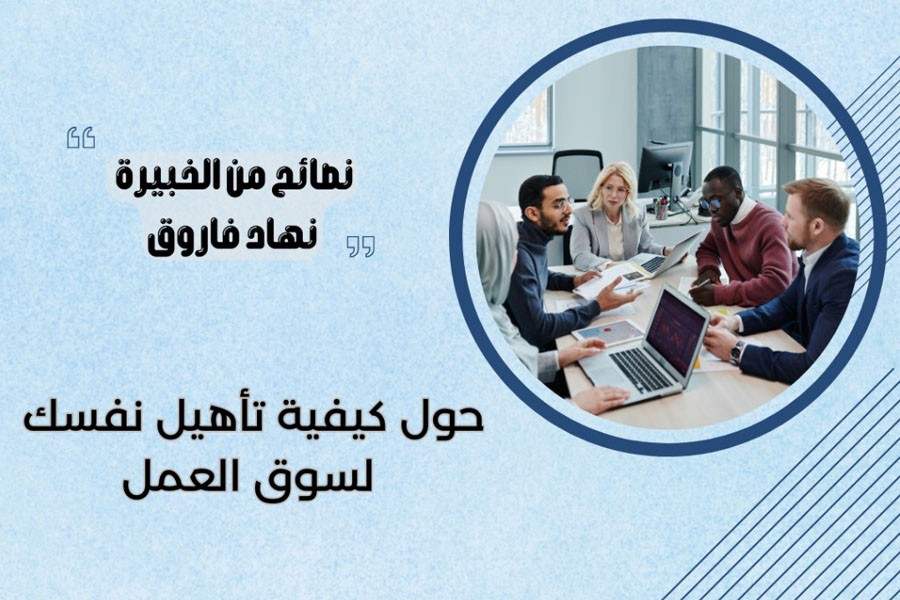 نصائح مهمة من الخبيرة نهاد فاروق حول كيفية تأهيل نفسك لسوق العمل