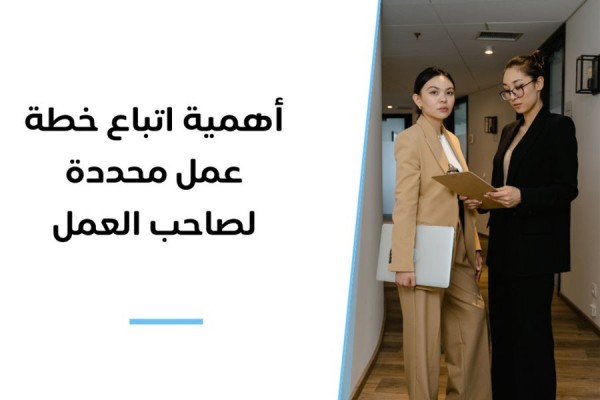 أهمية اتباع خطة عمل محددة لصاحب العمل