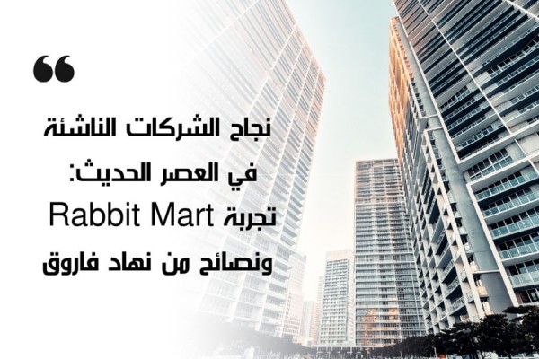 نجاح الشركات الناشئة في العصر الحديث: تجربة Rabbit Mart ونصائح من نهاد فاروق