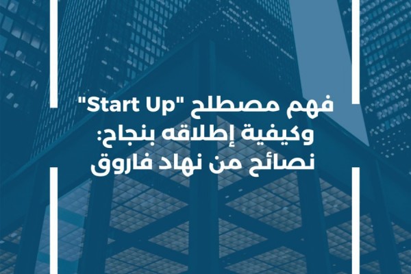 فهم مصطلح “Start Up” وكيفية إطلاقه بنجاح: نصائح من نهاد فاروق
